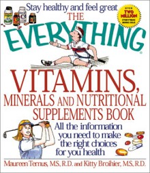 The Everything Vitamins, Minerals, And Nutritional Supplements Book: All The Information You Need To Make The Right Choices For Your Health (Everything Series) - Maureen Ternus, Kitty Broihier