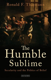 The Humble Sublime: Secularity and the Politics of Belief - Ronald F Thiemann