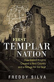 First Templar Nation: How the Knights Templar Created Europe's First Nation-state - Freddy Silva