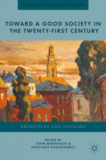 Toward a Good Society in the Twenty-First Century: Principles and Policies (Perspectives from Social Economics) - Nikolaos Karagiannis, John Marangos