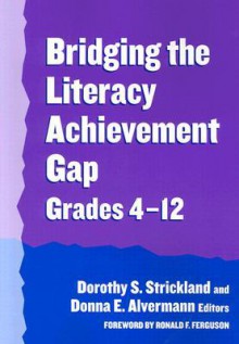 Bridging the Literacy Achievement Gap, Grades 4-12 - Dorothy S. Strickland