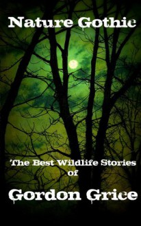 Nature Gothic: Best Wildlife Stories of Gordon Grice - Gordon Grice