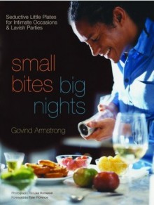 Small Bites, Big Nights: Seductive Little Plates for Intimate Occasions and Lavish Parties - Govind Armstrong, Lisa Romerein, Tyler Florence