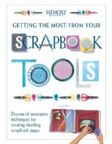 Getting the Most from Your Scrapbook Tools: Dozens of Innovative Techniques for Creating Dazzling Scrapbook Pages - Memory Makers Books