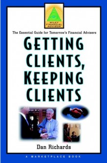 Getting Clients, Keeping Clients: The Essential Guide for Tomorrow's Financial Adviser - Dan Richards, Marketplace Books