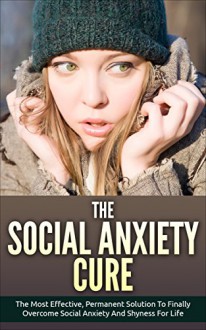 Social Anxiety: The Social Anxiety Cure: The Most Effective, Permanent Solution To Finally Overcome Social Anxiety And Shyness For Life (Overcome Shyness, Self Esteem, Social Anxiety) - Pam Johnson