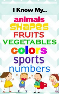 I Know My Shapes, Fruits, Vegetables, Colors, Sports, Numbers, and Animals (I Know My...) - Ashley Carter