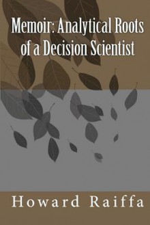 Memoir: Analytical Roots of a Decision Scientist - Howard Raiffa