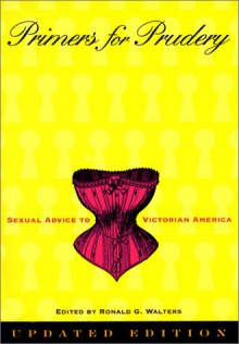 Primers for Prudery: Sexual Advice to Victorian America - Ronald G. Walters