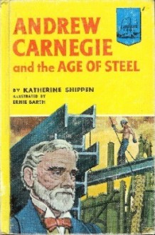 Andrew Carnegie And The Age Of Steel - Katherine Binney Shippen, Ernest Kurt Barth