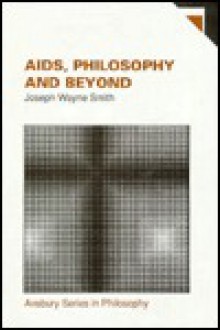 AIDS, Philosophy And Beyond: Philosophical Dilemmas of a Modern Pandemic (Avebury Series in Philosophy) - Joseph Wayne Smith