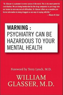 Warning: Psychiatry Can Be Hazardous to Your Mental Health - William Glasser