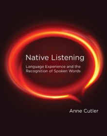 Native Listening: Language Experience and the Recognition of Spoken Words - Anne Cutler