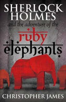 Sherlock Holmes and The Adventure of the Ruby Elephants - Chris James