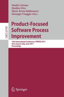 Product Focused Software Process Improvement: 12th International Conference, Profes 2011, Torre Canne, Italy, June 20 22, 2011. Proceedings (Lecture ... / Programming And Software Engineering) - Danilo Caivano, Markku Oivo, Maria Teresa Baldassarre, Giuseppe Visaggio