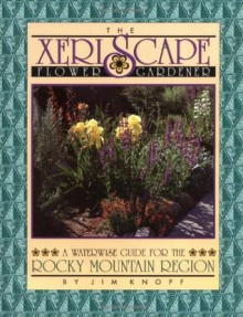 The Xeriscape Flower Gardener: A Waterwise Guide for the Rocky Mountain Region - Jim Knopf