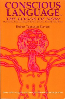 Conscious Language: The Logos of Now ~ The Discovery, Code, and Upgrade To Our New Conscious Human Operating System - Robert Tennyson Stevens, Gregg Braden