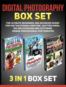 Digital Photography Box Set: The Ultimate Beginners and Advanced Guides For Fast Mastering Aperture, Shutter Speed, ISO and Exposure and Capturing Unique ... books, digital photography for dummies) - Simon Rivera, Ruth Cox, Philip Lopez