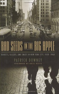 Bad Seeds in the Big Apple: Bandits, Killers, and Chaos in New York City, 1920-1940 - Patrick Downey, Rose Keefe