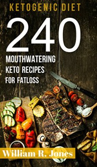 Keto Recipes, 240 Mouthwatering Ketogenic Diet Recipes: (Breakfast, Lunch, Dinner, Desserts, Sweet Snacks, Pies and Beverages) - William R. Jones