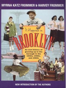 It Happened in Brooklyn: An Oral History of Growing Up in the Borough in the 1940s, 1950s, and 1960s - Myrna Katz Frommer, Harvey Frommer