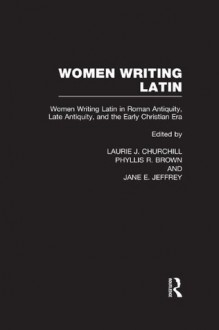 Women Writing Latin: Women Writing Latin in Roman Antiquity, Late Antiquity, and the Early Christian Era: 001 (Women Writers of the World) - Laurie J. Churchill, Phyllis R. Brown, Jane E. Jeffrey