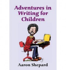 [ Adventures in Writing for Children: More Tips from an Award-Winning Author on the Art and Business of Writing Children's Books and Publishing Them Shepard, Aaron ( Author ) ] { Paperback } 2015 - Aaron Shepard