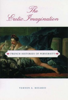 The Erotic Imagination: French Histories of Perversity - Vernon A. Rosario