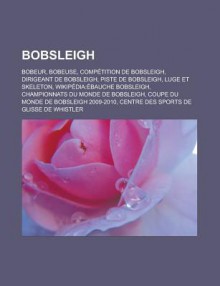 Bobsleigh: Bobeur, Bobeuse, Competition de Bobsleigh, Dirigeant de Bobsleigh, Piste de Bobsleigh, Luge Et Skeleton, Wikipedia: Ebauche Bobsleigh, Championnats Du Monde de Bobsleigh, Coupe Du Monde de Bobsleigh 2009-2010 - Source Wikipedia, Livres Groupe