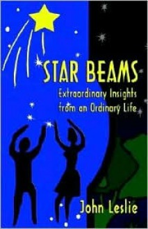 Star Beams: Extraordinary Insights from an Ordinary Life - John Leslie