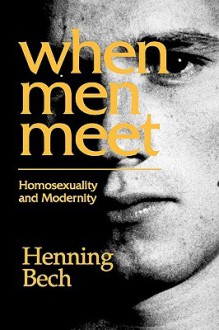 When Men Meet: Homosexuality and Modernity - Henning Bech