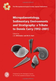 Micropalaeontology, Sedimentary Environments and Stratigraphy: A Tribute to Dennis Curry (1912-2001) - Geological Society of London, M. Hart