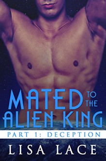 Mated to the Alien King Part 1: Deception: A BBW SciFi Alien Serial Romance (Captured by the Alien King Book 7) - Lisa Lace