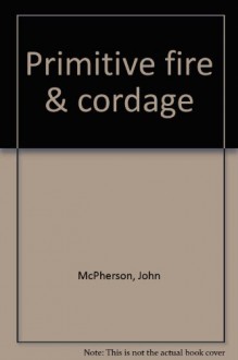 Primitive Fire & Cordage - John McPherson