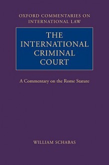 The International Criminal Court: A Commentary on the Rome Statute (Oxford Commentaries on International Law) - William A. Schabas