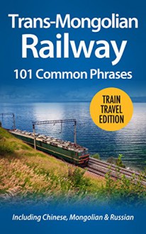 Trans-Mongolian Railway: 101 Common Phrases: Including Russian, Mongolian & Chinese - Alex Castle