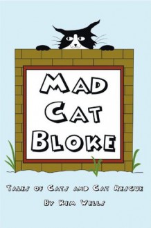 Mad Cat Bloke: Tales of cats and Cat rescue - Kim Wells