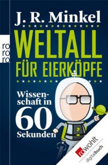 Weltall für Eierköpfe: Wissenschaft in 60 Sekunden (German Edition) - J. R. Minkel, Hubert Mania