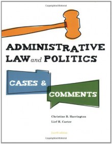 Administrative Law and Politics: Cases and Comments, 4th Edition - Harrington C