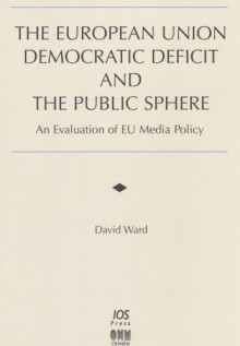 The European Union Democratic Deficit and the Public Sphere: An Evaluation of Eu Media Policy (Informatization Developments and the Public Sector, 8) - David Ward