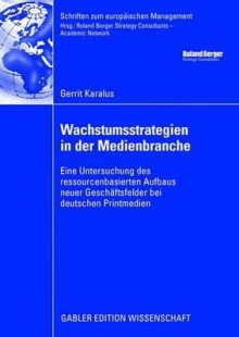 Wachstumsstrategien in Der Medienbranche: Eine Untersuchung Des Ressourcenbasierten Aufbaus Neuer Geschaftsfelder Bei Deutschen Printmedien - Gerrit Karalus, Harald Hungenberg