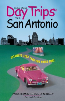 Day Trips from San Antonio, 2nd: Getaways Less than Two Hours Away - Paris Permenter, John Bigley