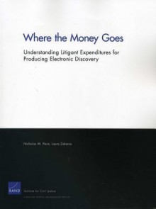 Where the Money Goes: Understanding Litigant Expenditures for Producing Electronic Discovery - Nicholas M. Pace, Laura Zakaras