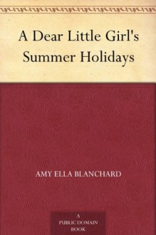 A Dear Little Girl's Summer Holidays - Amy Ella Blanchard