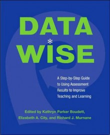 Data Wise: A Step-By-Step Guide to Using Assessment Results to Improve Teaching and Learning - Kathryn Parker Boudett, Elizabeth A. City, Richard J. Murnane