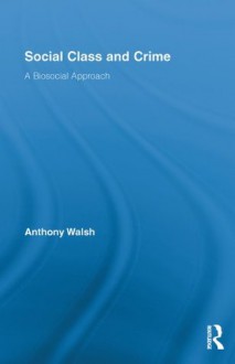 Social Class and Crime: A Biosocial Approach (Routledge Advances in Criminology) - Anthony Walsh