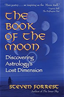 The Book of the Moon: Discovering Astrology's Lost Dimension - Steven Forrest