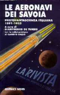 Le aeronavi dei Savoia. Protofantascienza italiana 1891-1952 - Gianfranco de Turris, Claudio Gallo