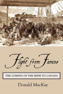 Flight from Famine: The Coming of the Irish to Canada - MacKay Donald