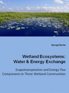 Wetland Ecosystems: Water & Energy Exchange. Evapotranspiration and Energy Flux Components in Three Wetland Communities - George Burba